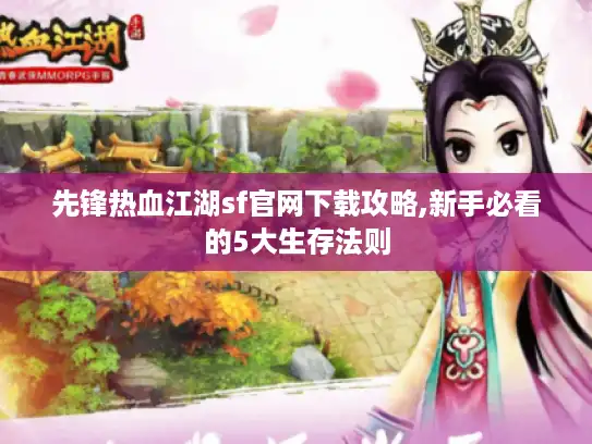 先锋热血江湖sf官网下载攻略,新手必看的5大生存法则 先锋热血江湖sf官网下载攻略,新手必看的5大生存法则