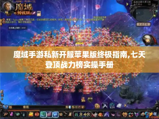 魔域手游私新开服苹果版终极指南,七天登顶战力榜实操手册