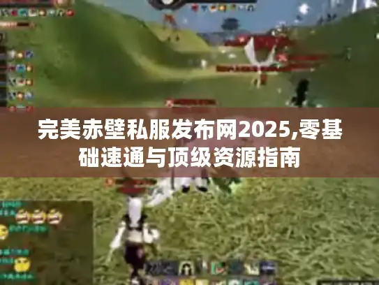 完美赤壁私服发布网2025,零基础速通与顶级资源指南