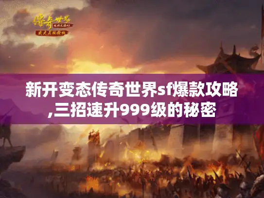 新开变态传奇世界sf爆款攻略,三招速升999级的秘密