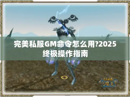 完美私服GM命令怎么用?2025终极操作指南 完美私服GM命令怎么用?2025终极操作指南