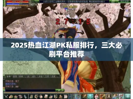 2025热血江湖PK私服排行，三大必刷平台推荐