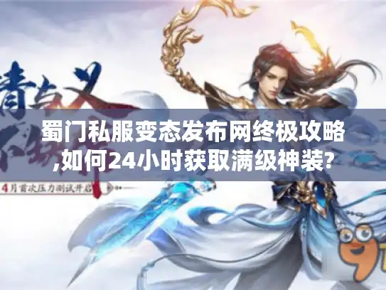 蜀门私服变态发布网终极攻略,如何24小时获取满级神装?