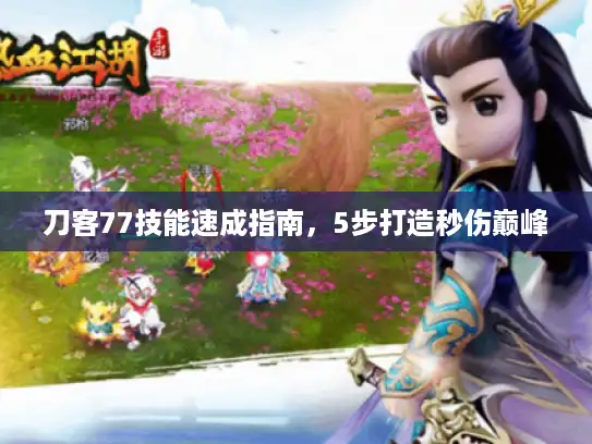 刀客77技能速成指南，5步打造秒伤巅峰