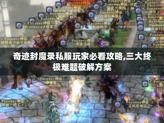 奇迹封魔录私服玩家必看攻略,三大终极难题破解方案