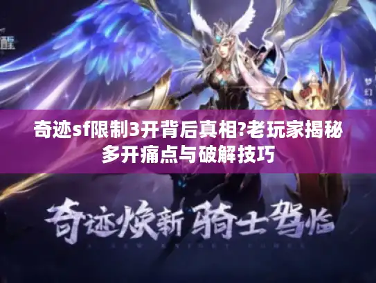 奇迹sf限制3开背后真相?老玩家揭秘多开痛点与破解技巧
