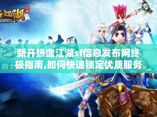 新开热血江湖sf信息发布网终极指南,如何快速锁定优质服务器