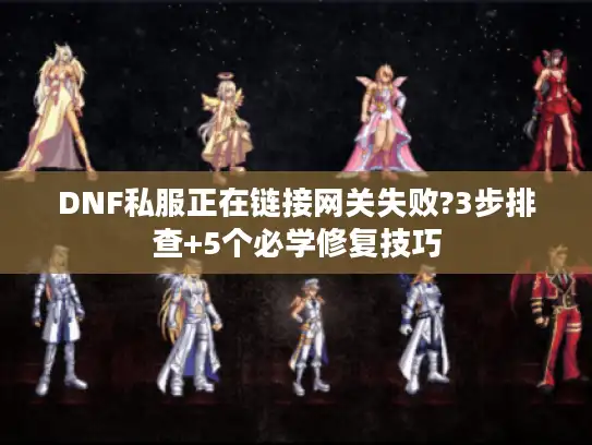 DNF私服正在链接网关失败?3步排查+5个必学修复技巧 DNF私服正在链接网关失败?3步排查+5个必学修复技巧
