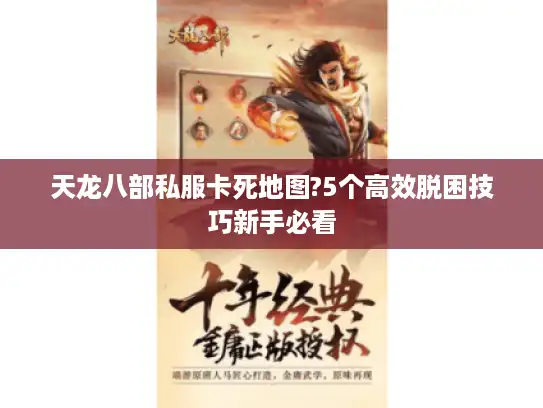 天龙八部私服卡死地图?5个高效脱困技巧新手必看 天龙八部私服卡死地图?5个高效脱困技巧新手必看