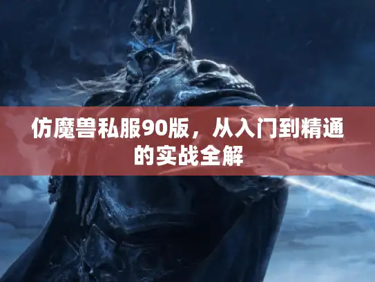 仿魔兽私服90版，从入门到精通的实战全解