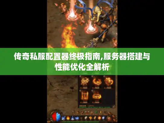 传奇私服配置器终极指南,服务器搭建与性能优化全解析