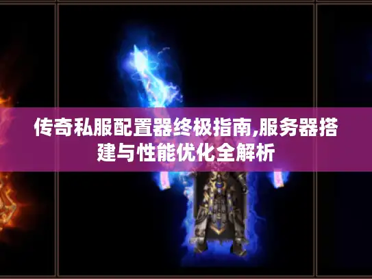 传奇私服配置器终极指南,服务器搭建与性能优化全解析 传奇私服配置器终极指南,服务器搭建与性能优化全解析