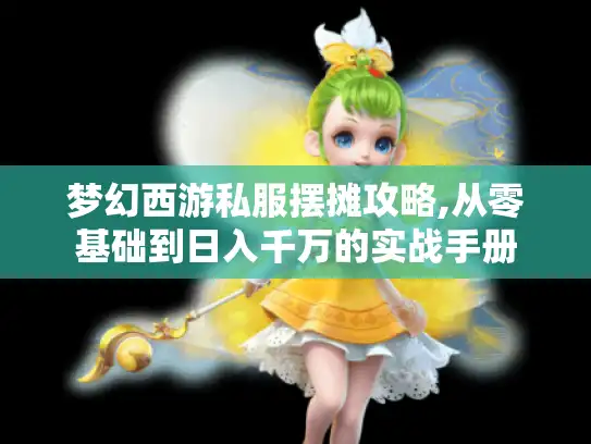 梦幻西游私服摆摊攻略,从零基础到日入千万的实战手册