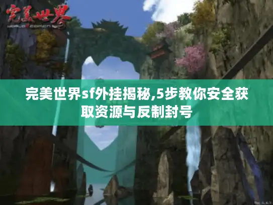 完美世界sf外挂揭秘,5步教你安全获取资源与反制封号 完美世界sf外挂揭秘,5步教你安全获取资源与反制封号