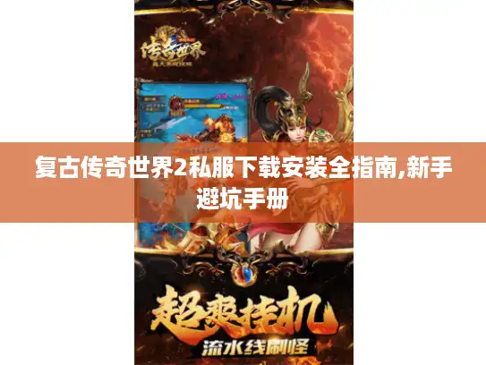 复古传奇世界2私服下载安装全指南,新手避坑手册 复古传奇世界2私服下载安装全指南,新手避坑手册