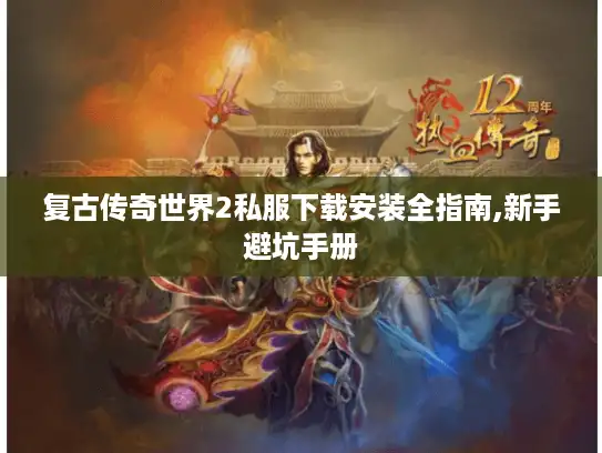 复古传奇世界2私服下载安装全指南,新手避坑手册 复古传奇世界2私服下载安装全指南,新手避坑手册
