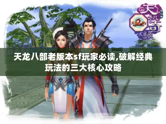 天龙八部老版本sf玩家必读,破解经典玩法的三大核心攻略