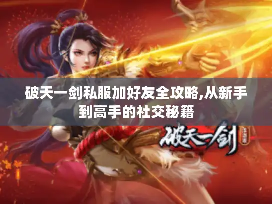 破天一剑私服加好友全攻略,从新手到高手的社交秘籍