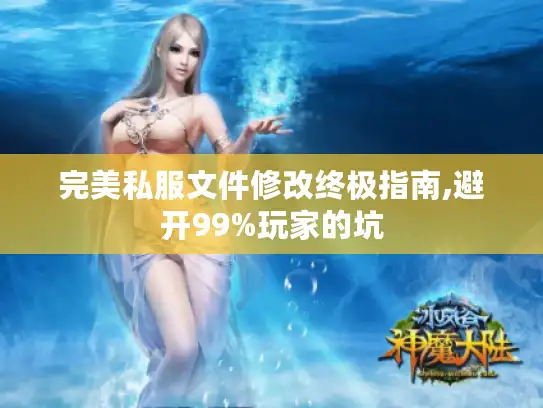 完美私服文件修改终极指南,避开99%玩家的坑 完美私服文件修改终极指南,避开99%玩家的坑