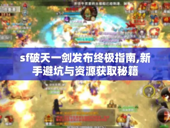 sf破天一剑发布终极指南,新手避坑与资源获取秘籍