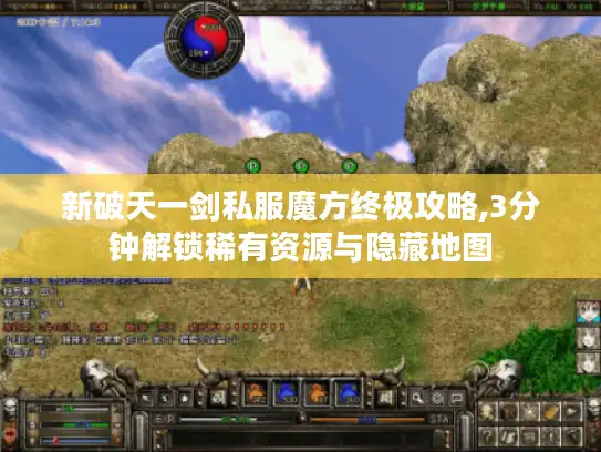 新破天一剑私服魔方终极攻略,3分钟解锁稀有资源与隐藏地图