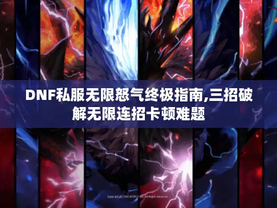 DNF私服无限怒气终极指南,三招破解无限连招卡顿难题