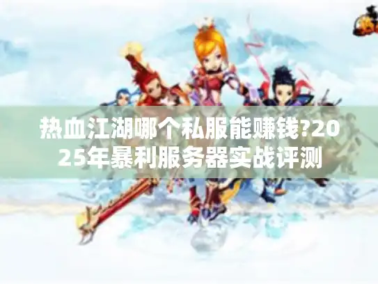 热血江湖哪个私服能赚钱?2025年暴利服务器实战评测