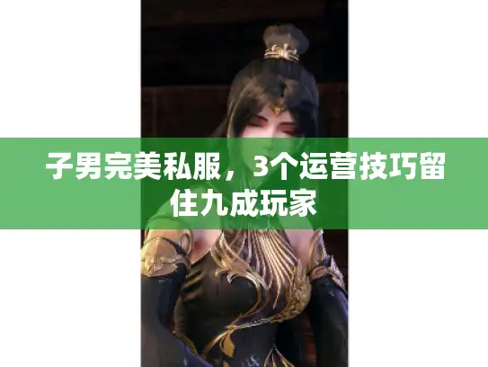 子男完美私服，3个运营技巧留住九成玩家