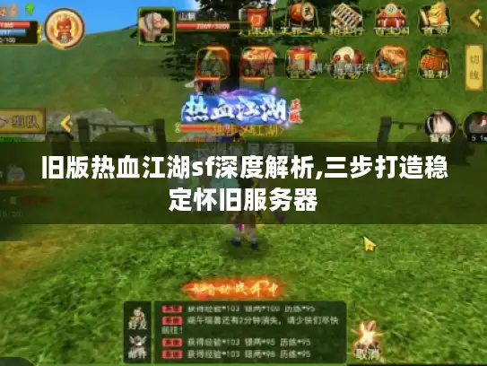 旧版热血江湖sf深度解析,三步打造稳定怀旧服务器 旧版热血江湖sf深度解析,三步打造稳定怀旧服务器