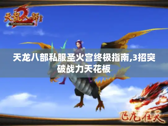 天龙八部私服圣火宫终极指南,3招突破战力天花板 天龙八部私服圣火宫终极指南,3招突破战力天花板