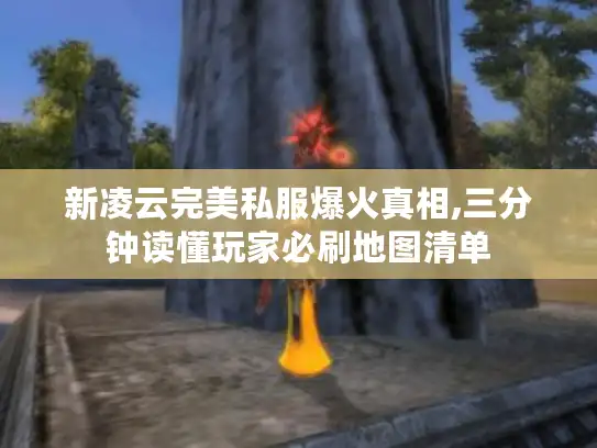 新凌云完美私服爆火真相,三分钟读懂玩家必刷地图清单