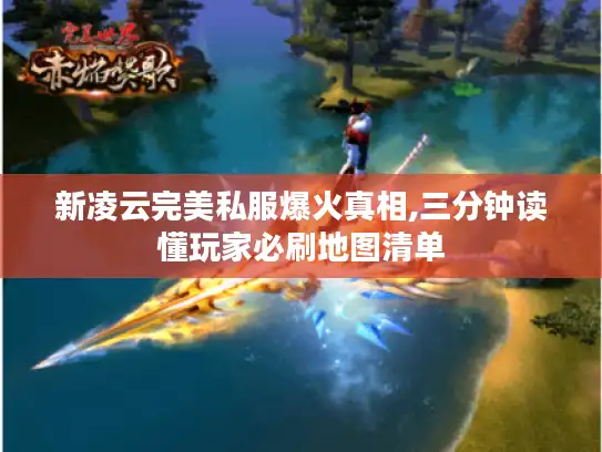 新凌云完美私服爆火真相,三分钟读懂玩家必刷地图清单