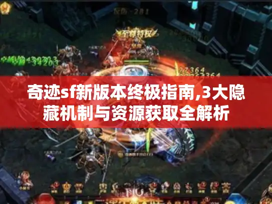 奇迹sf新版本终极指南,3大隐藏机制与资源获取全解析 奇迹sf新版本终极指南,3大隐藏机制与资源获取全解析