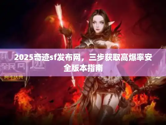 2025奇迹sf发布网，三步获取高爆率安全版本指南