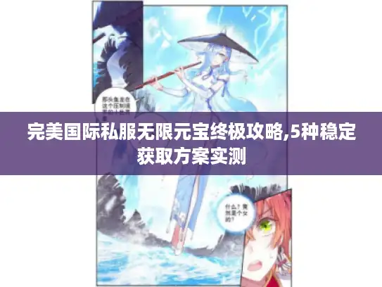 完美国际私服无限元宝终极攻略,5种稳定获取方案实测
