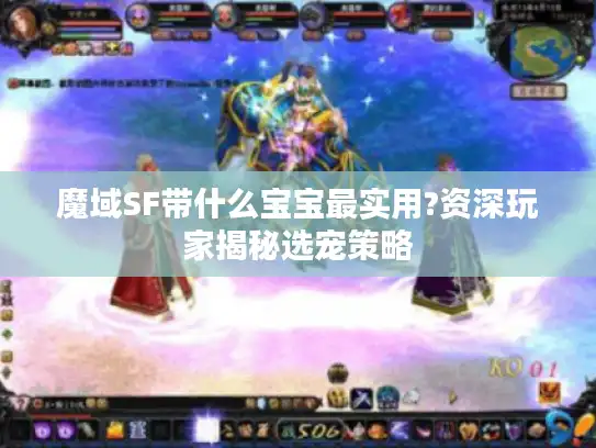 魔域SF带什么宝宝最实用?资深玩家揭秘选宠策略