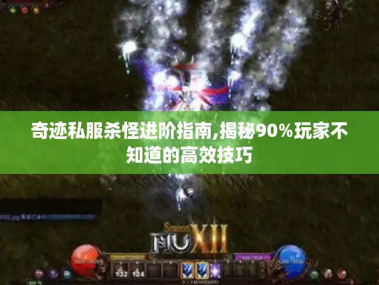 奇迹私服杀怪进阶指南,揭秘90%玩家不知道的高效技巧