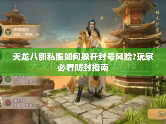 天龙八部私服如何躲开封号风险?玩家必看防封指南 天龙八部私服如何躲开封号风险?玩家必看防封指南