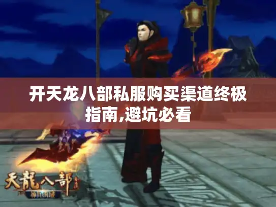 开天龙八部私服购买渠道终极指南,避坑必看