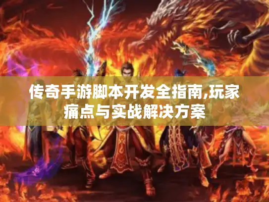 传奇手游脚本开发全指南,玩家痛点与实战解决方案