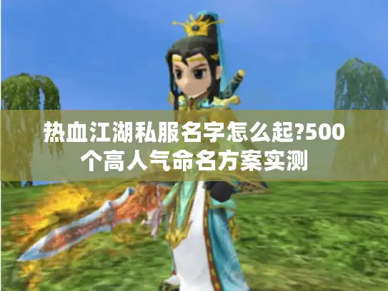 热血江湖私服名字怎么起?500个高人气命名方案实测 热血江湖私服名字怎么起?500个高人气命名方案实测