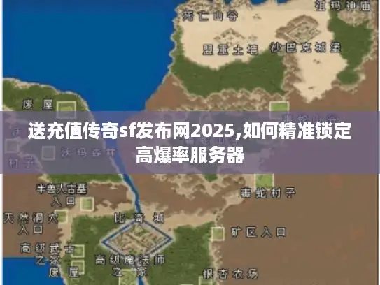 送充值传奇sf发布网2025,如何精准锁定高爆率服务器 送充值传奇sf发布网2025,如何精准锁定高爆率服务器
