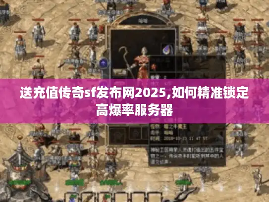 送充值传奇sf发布网2025,如何精准锁定高爆率服务器 送充值传奇sf发布网2025,如何精准锁定高爆率服务器
