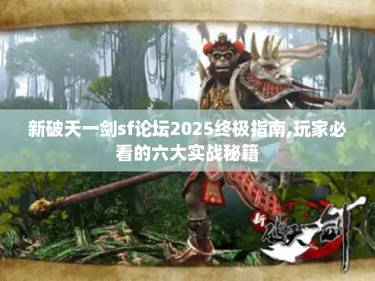新破天一剑sf论坛2025终极指南,玩家必看的六大实战秘籍