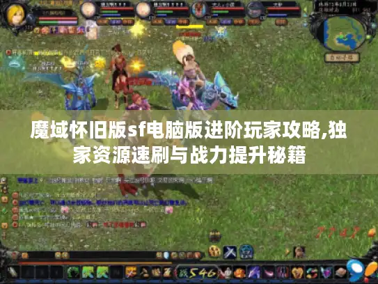 魔域怀旧版sf电脑版进阶玩家攻略,独家资源速刷与战力提升秘籍