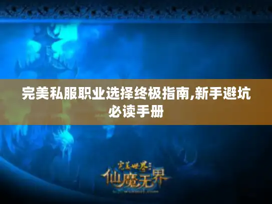 完美私服职业选择终极指南,新手避坑必读手册