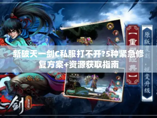 新破天一剑C私服打不开?5种紧急修复方案+资源获取指南
