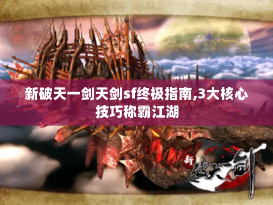 新破天一剑天剑sf终极指南,3大核心技巧称霸江湖