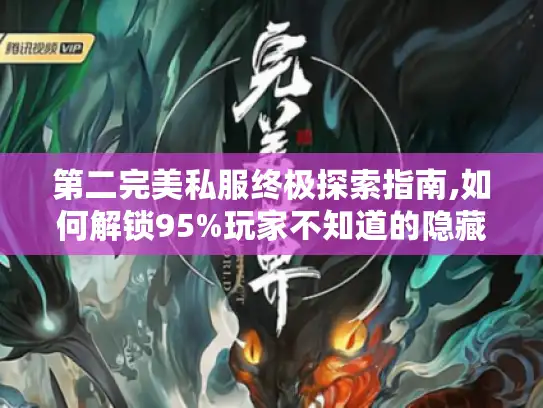 第二完美私服终极探索指南,如何解锁95%玩家不知道的隐藏玩法