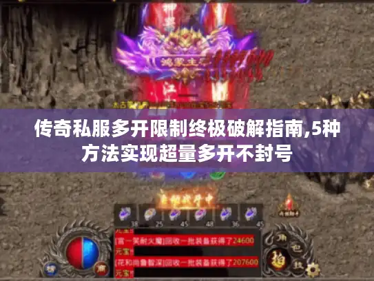 传奇私服多开限制终极破解指南,5种方法实现超量多开不封号